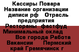 Кассиры Повара › Название организации ­ диписи.рф › Отрасль предприятия ­ Рестораны, фастфуд › Минимальный оклад ­ 24 000 - Все города Работа » Вакансии   . Пермский край,Гремячинск г.